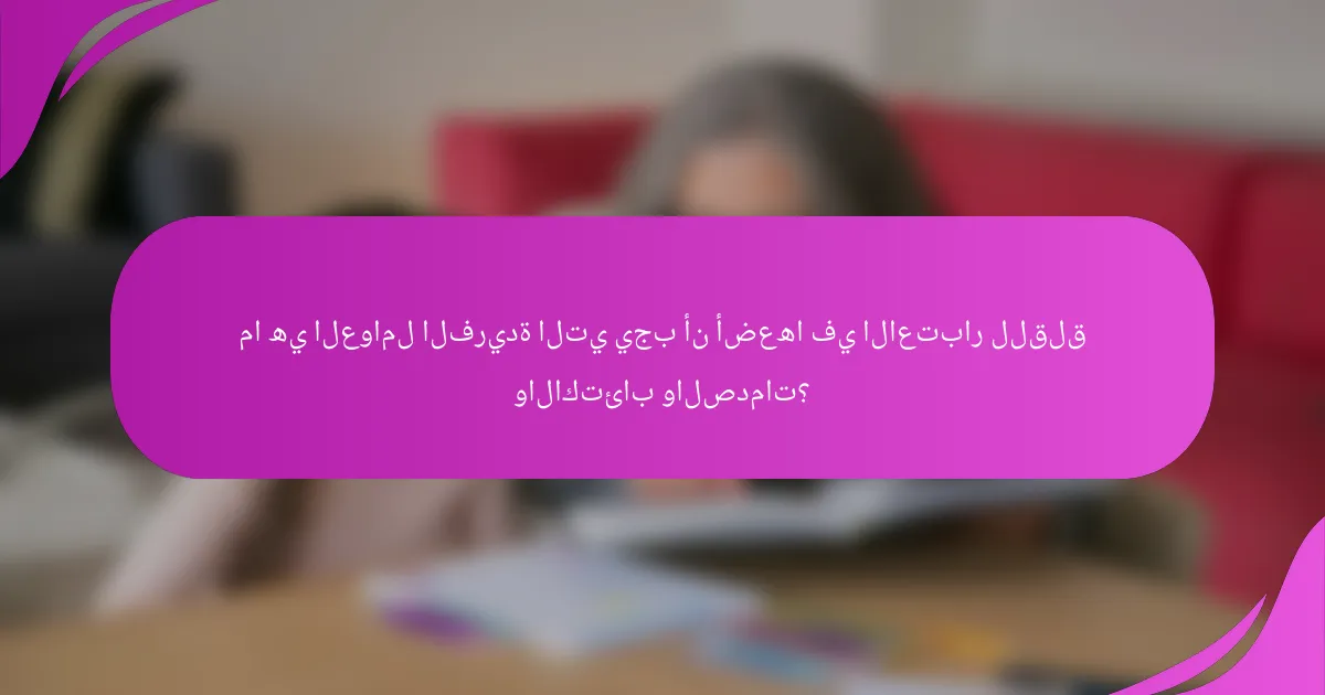 ما هي العوامل الفريدة التي يجب أن أضعها في الاعتبار للقلق والاكتئاب والصدمات؟