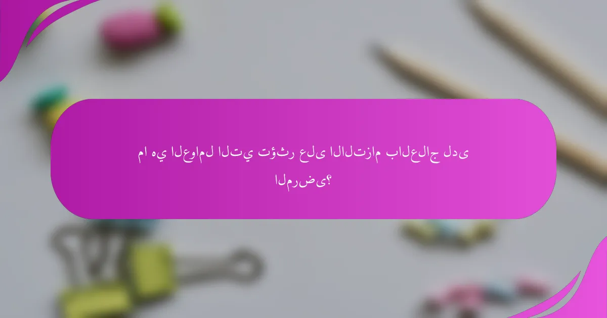 ما هي العوامل التي تؤثر على الالتزام بالعلاج لدى المرضى؟