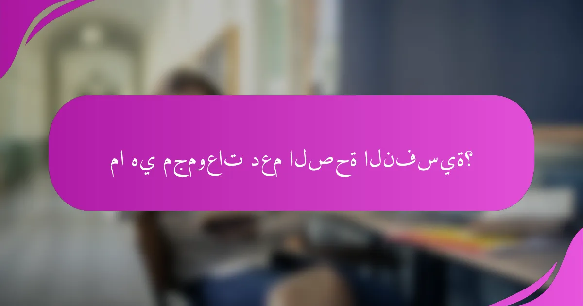 ما هي مجموعات دعم الصحة النفسية؟