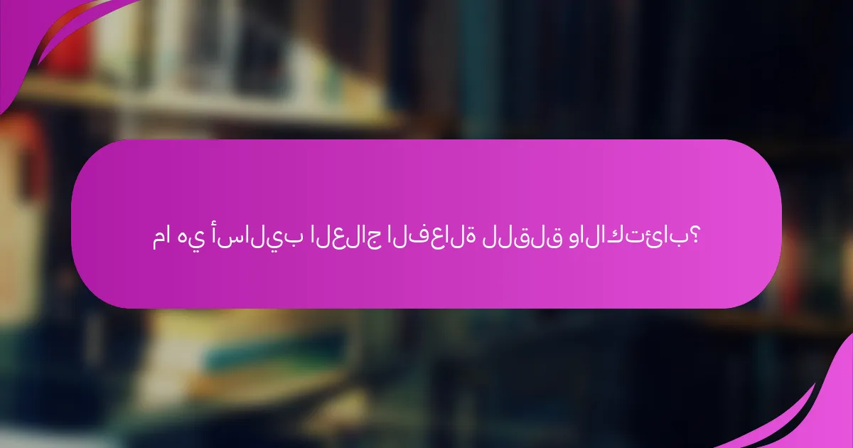 ما هي أساليب العلاج الفعالة للقلق والاكتئاب؟