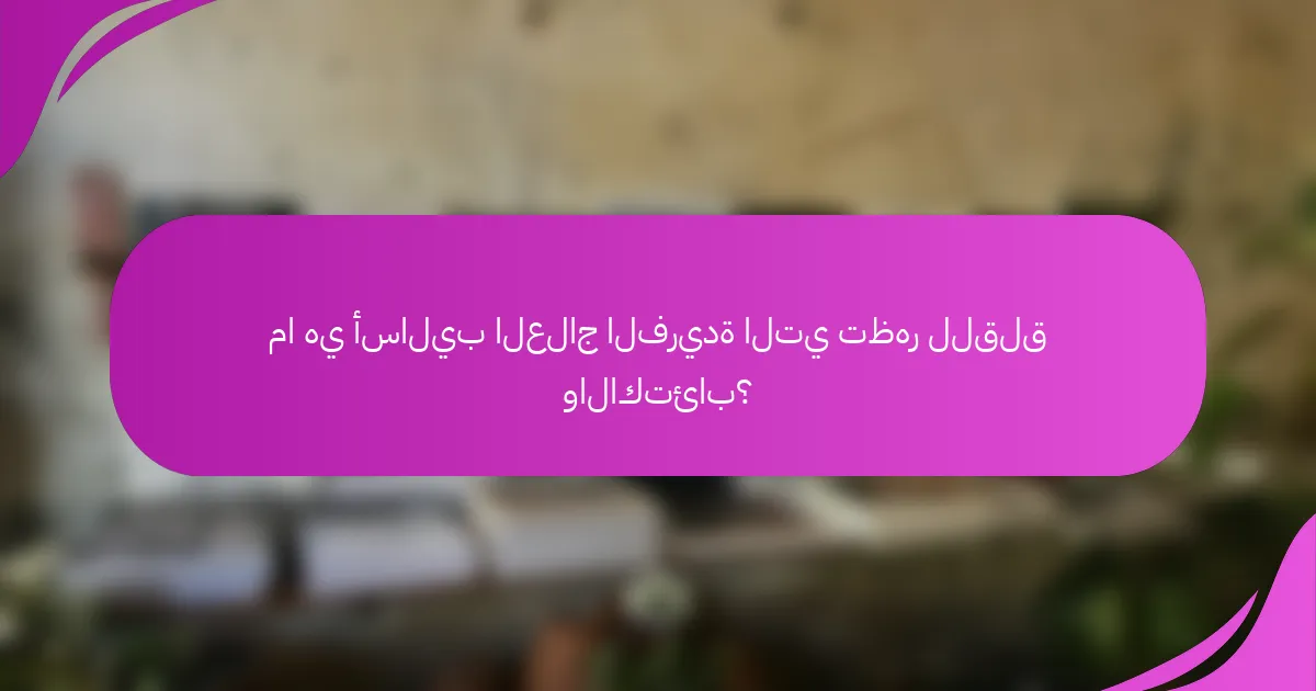ما هي أساليب العلاج الفريدة التي تظهر للقلق والاكتئاب؟