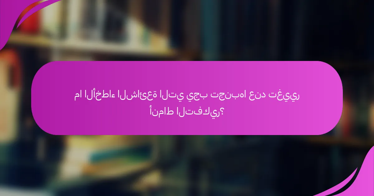 ما الأخطاء الشائعة التي يجب تجنبها عند تغيير أنماط التفكير؟