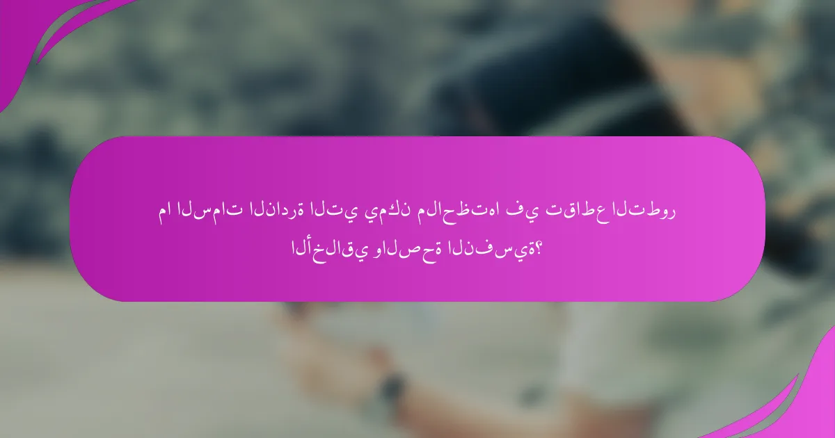 ما السمات النادرة التي يمكن ملاحظتها في تقاطع التطور الأخلاقي والصحة النفسية؟